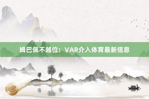姆巴佩不越位：VAR介入体育最新信息