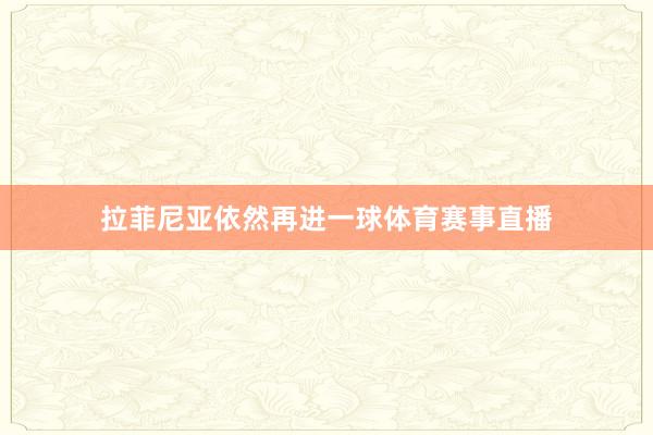拉菲尼亚依然再进一球体育赛事直播