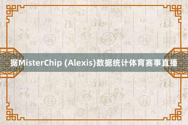 据MisterChip (Alexis)数据统计体育赛事直播