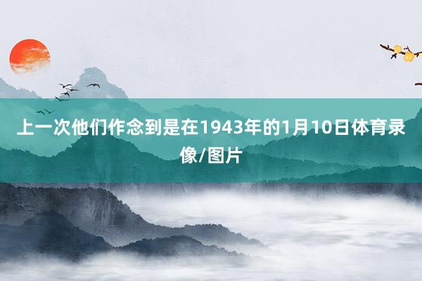 上一次他们作念到是在1943年的1月10日体育录像/图片