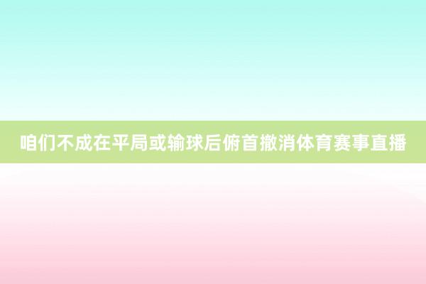 咱们不成在平局或输球后俯首撤消体育赛事直播