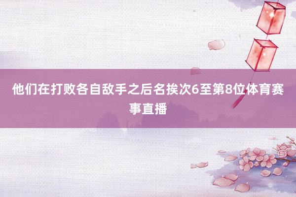 他们在打败各自敌手之后名挨次6至第8位体育赛事直播