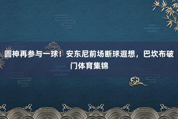 圆神再参与一球！安东尼前场断球遐想，巴坎布破门体育集锦
