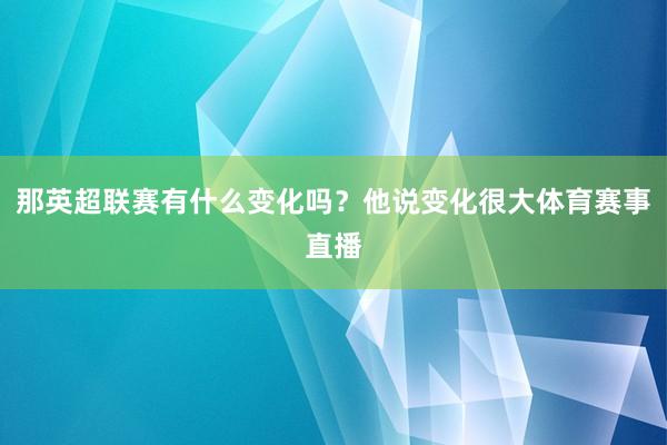 那英超联赛有什么变化吗？他说变化很大体育赛事直播