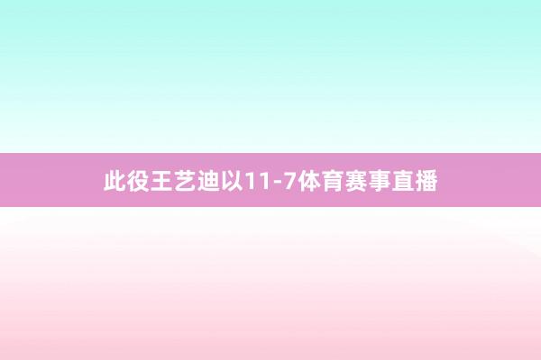 此役王艺迪以11-7体育赛事直播