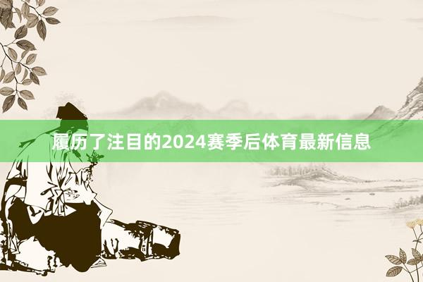 履历了注目的2024赛季后体育最新信息