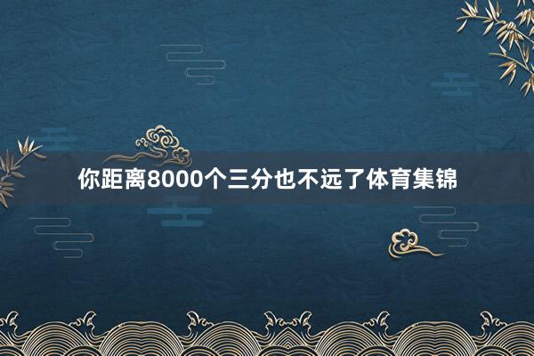 你距离8000个三分也不远了体育集锦