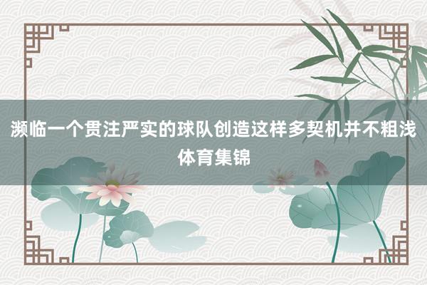 濒临一个贯注严实的球队创造这样多契机并不粗浅体育集锦