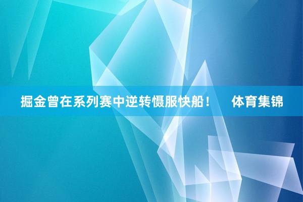 掘金曾在系列赛中逆转慑服快船！    体育集锦