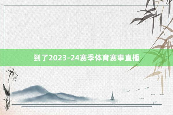 到了2023-24赛季体育赛事直播
