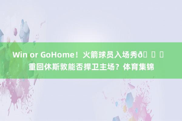 Win or GoHome！火箭球员入场秀😎 重回休斯敦能否捍卫主场？体育集锦