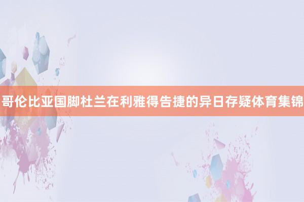 哥伦比亚国脚杜兰在利雅得告捷的异日存疑体育集锦