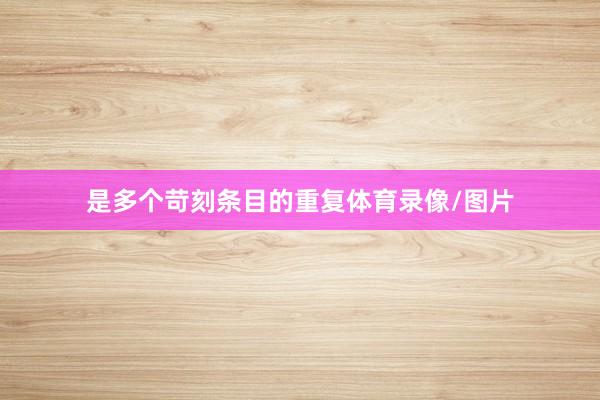 是多个苛刻条目的重复体育录像/图片