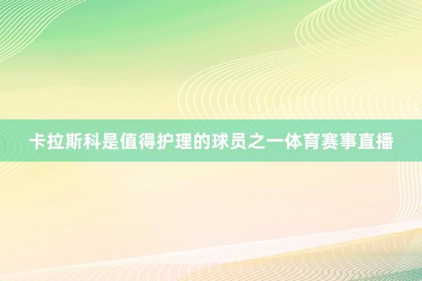 卡拉斯科是值得护理的球员之一体育赛事直播