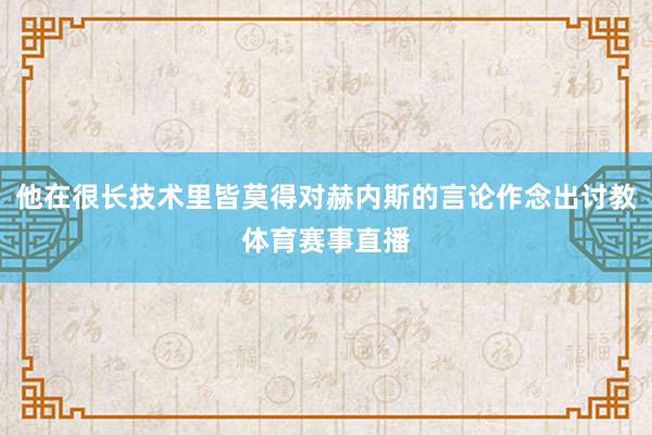 他在很长技术里皆莫得对赫内斯的言论作念出讨教体育赛事直播