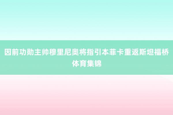 因前功勋主帅穆里尼奥将指引本菲卡重返斯坦福桥体育集锦
