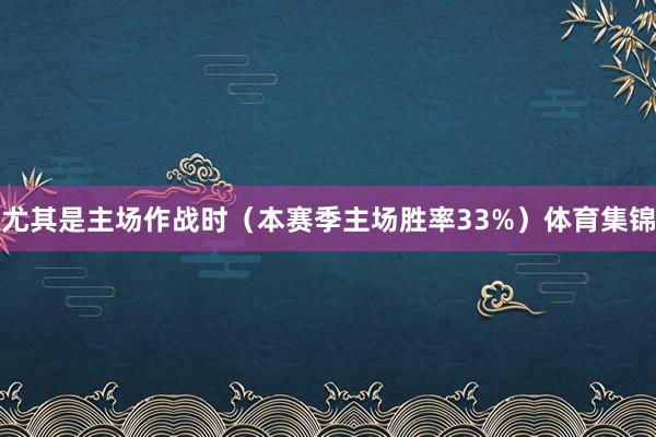尤其是主场作战时（本赛季主场胜率33%）体育集锦