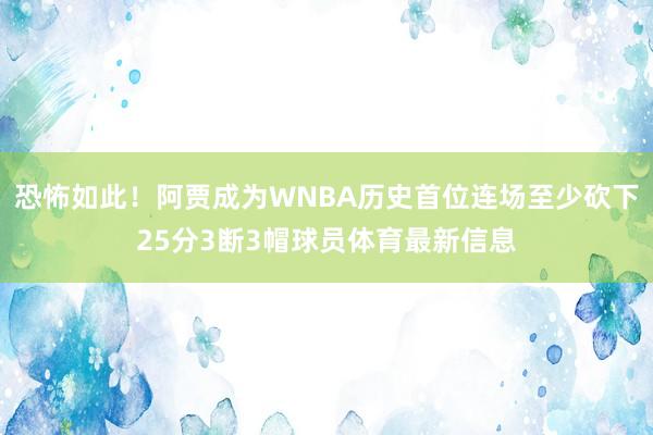 恐怖如此！阿贾成为WNBA历史首位连场至少砍下25分3断3帽球员体育最新信息