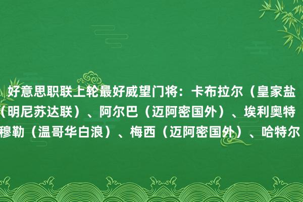 好意思职联上轮最好威望门将：卡布拉尔（皇家盐湖城）后卫：马卡尼奇（明尼苏达联）、阿尔巴（迈阿密国外）、埃利奥特（芝加哥火焰）中场：穆勒（温哥华白浪）、梅西（迈阿密国外）、哈特尔（圣路易斯城）、伯哈尔特（温哥华白浪）前卫：阿连德（迈阿密国外）、乌尔（肥城联结）、德雷尔（圣地亚哥）    体育最新信息