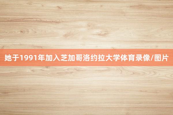 她于1991年加入芝加哥洛约拉大学体育录像/图片