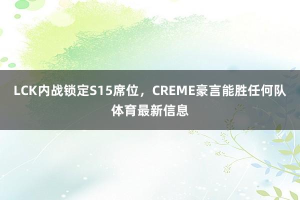 LCK内战锁定S15席位，CREME豪言能胜任何队体育最新信息