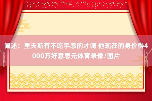 阐述：里夫斯有不吃手感的才调 他现在的身价得4000万好意思元体育录像/图片