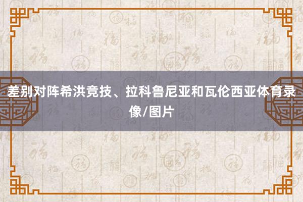 差别对阵希洪竞技、拉科鲁尼亚和瓦伦西亚体育录像/图片