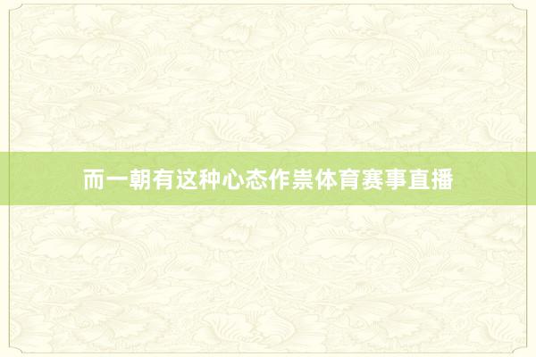 而一朝有这种心态作祟体育赛事直播
