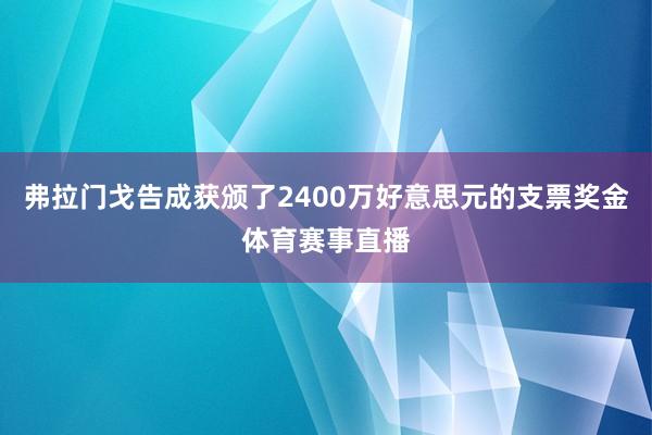 弗拉门戈告成获颁了2400万好意思元的支票奖金体育赛事直播