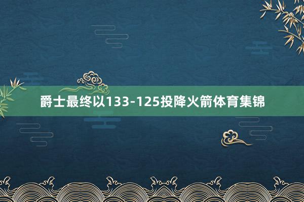 爵士最终以133-125投降火箭体育集锦
