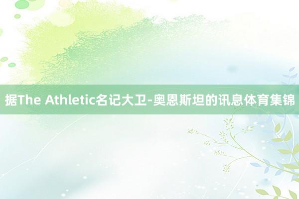 据The Athletic名记大卫-奥恩斯坦的讯息体育集锦