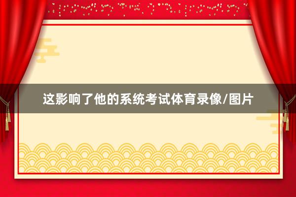 这影响了他的系统考试体育录像/图片