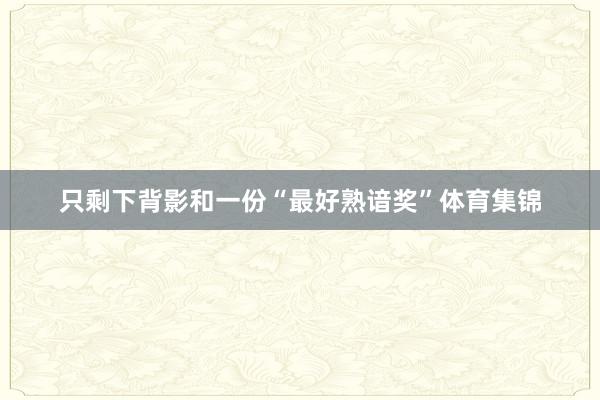 只剩下背影和一份“最好熟谙奖”体育集锦