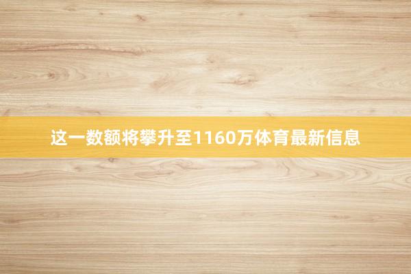 这一数额将攀升至1160万体育最新信息