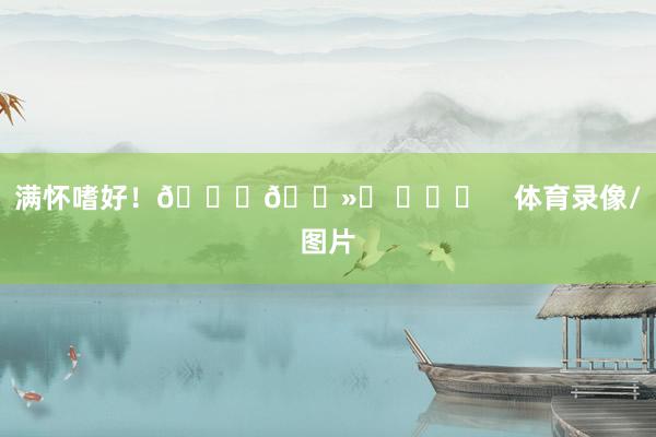 满怀嗜好！👊🏻❤ ​​​    体育录像/图片