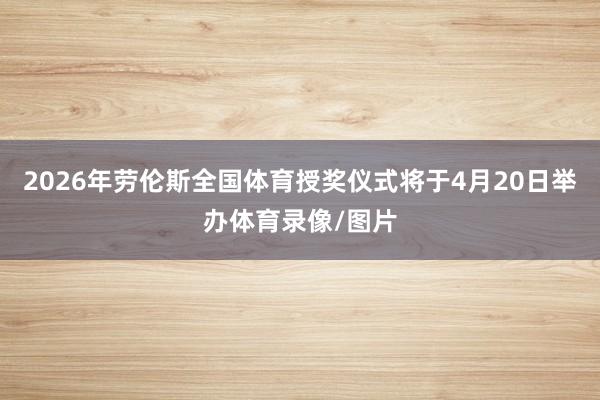2026年劳伦斯全国体育授奖仪式将于4月20日举办体育录像/图片