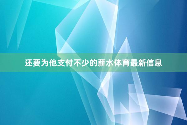 还要为他支付不少的薪水体育最新信息