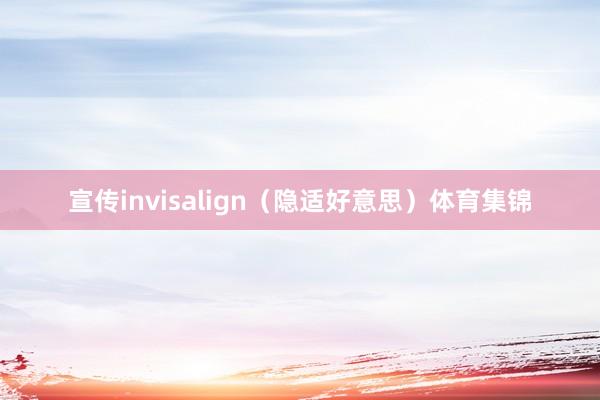 宣传invisalign（隐适好意思）体育集锦