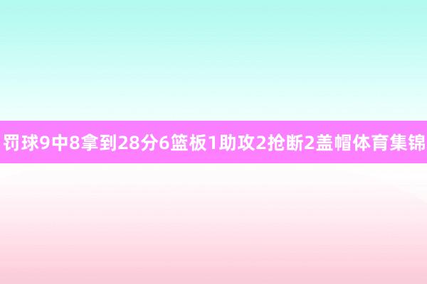 罚球9中8拿到28分6篮板1助攻2抢断2盖帽体育集锦