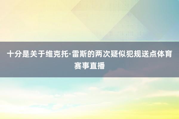 十分是关于维克托·雷斯的两次疑似犯规送点体育赛事直播