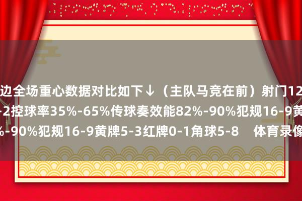 两边全场重心数据对比如下↓（主队马竞在前）射门12-13射正8-4得分契机4-2控球率35%-65%传球奏效能82%-90%犯规16-9黄牌5-3红牌0-1角球5-8    体育录像/图片