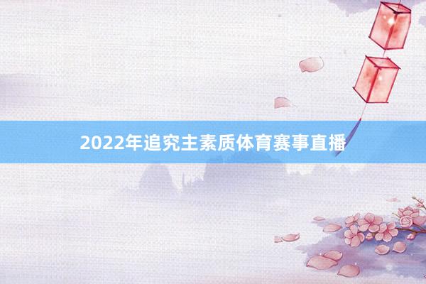 2022年追究主素质体育赛事直播