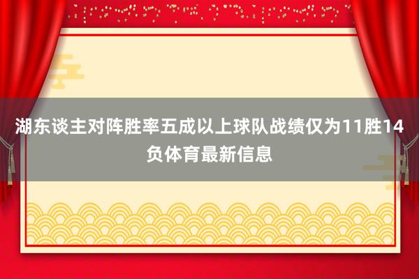 湖东谈主对阵胜率五成以上球队战绩仅为11胜14负体育最新信息