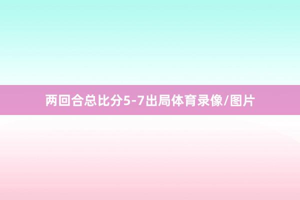 两回合总比分5-7出局体育录像/图片