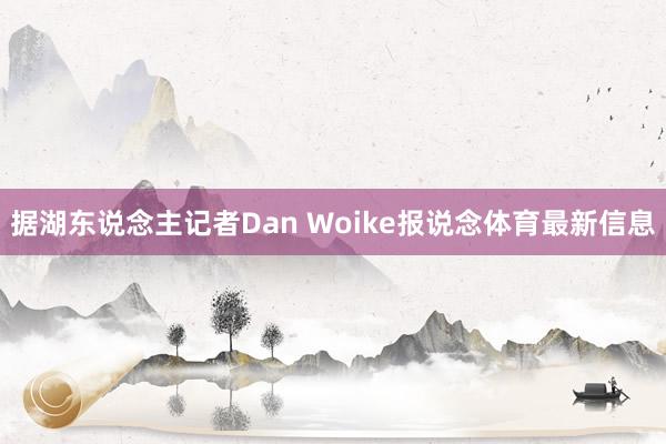 据湖东说念主记者Dan Woike报说念体育最新信息