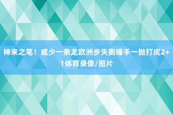 神来之笔！威少一条龙欧洲步失衡唾手一抛打成2+1体育录像/图片