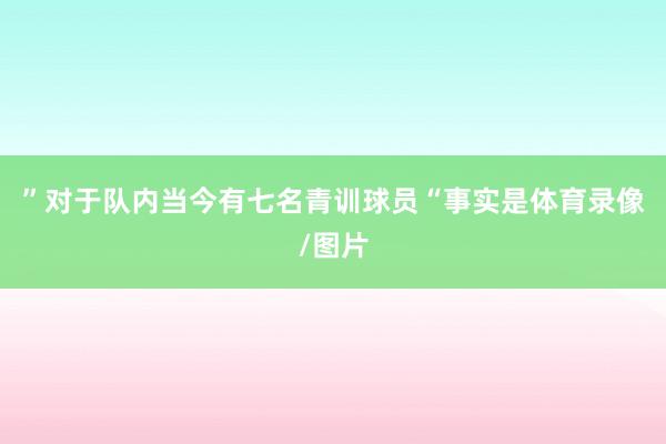”对于队内当今有七名青训球员“事实是体育录像/图片