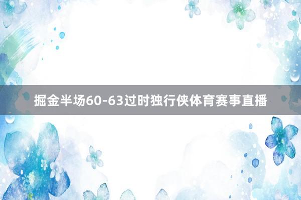 掘金半场60-63过时独行侠体育赛事直播