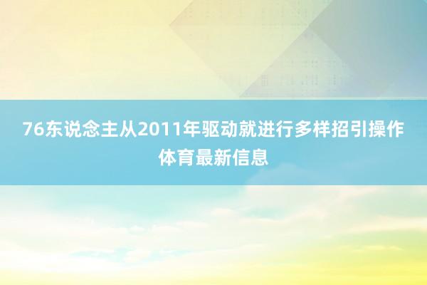 76东说念主从2011年驱动就进行多样招引操作体育最新信息