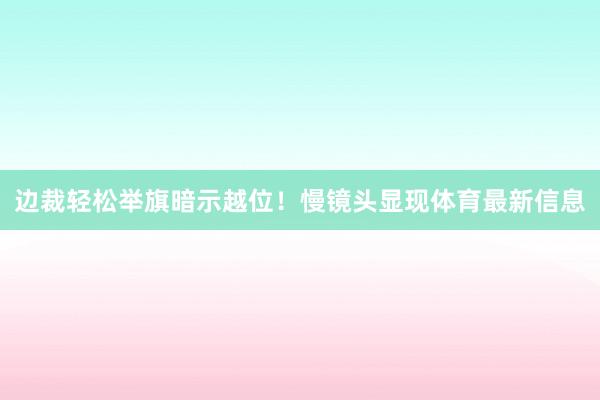 边裁轻松举旗暗示越位！慢镜头显现体育最新信息